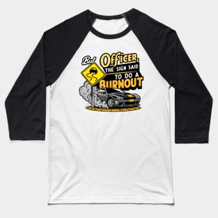 But officer the sign said to do a burnout four Baseball T-Shirt